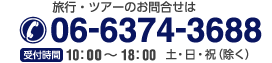 旅行・ツアーのお問合せは 06-6374-3688 【受付時間】10：00～18：00  土・日・祝（除く）