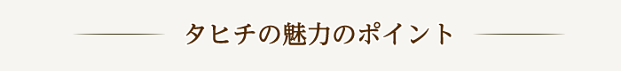 タヒチの魅力のポイント